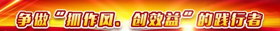 【抓作風(fēng) 創(chuàng)效益】爭(zhēng)做踐行者 建功新時(shí)代